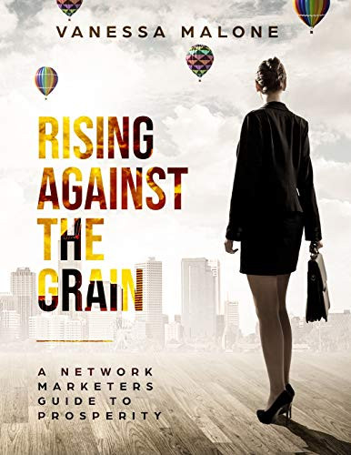 Rising Against The Grain: A Network Marketers Guide To Prosperity