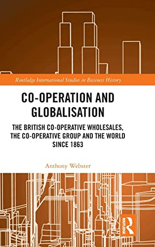 Co-Operation And Globalisation: The British Co-Operative Wholesales, The Co-Operative Group And The World Since 1863 (Routledge International Studies In Business History)