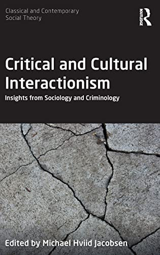 Critical And Cultural Interactionism: Insights From Sociology And Criminology (Classical And Contemporary Social Theory)