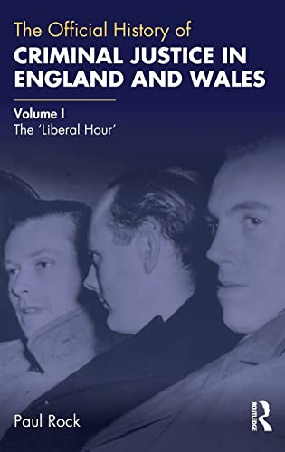 The Official History Of Criminal Justice In England And Wales: Volume I: The 'Liberal Hour' (Government Official History Series)