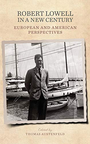 Robert Lowell In A New Century: European And American Perspectives (Studies In American Literature And Culture)