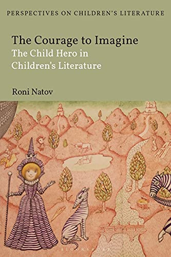 The Courage To Imagine: The Child Hero In Children'S Literature (Bloomsbury Perspectives On Children'S Literature)