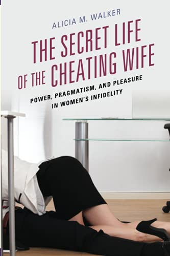 The Secret Life Of The Cheating Wife: Power, Pragmatism, And Pleasure In WomenS Infidelity