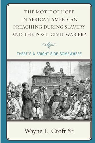 The Motif Of Hope In African American Preaching During Slavery And The Post-Civil War Era: There'S A Bright Side Somewhere (Rhetoric, Race, And Religion)