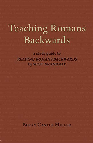 Teaching Romans Backwards: A Study Guide To "Reading Romans Backwards" By Scot Mcknight
