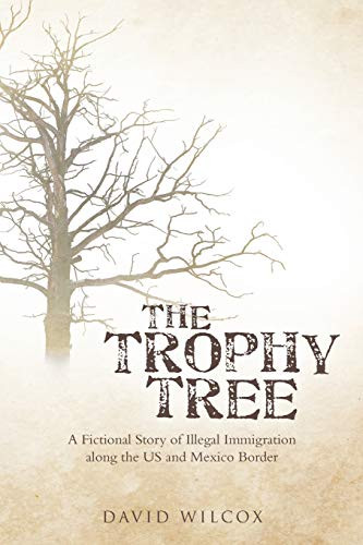 The Trophy Tree: A Fictional Story Of Illegal Immigration Along The U.S. And Mexico Border
