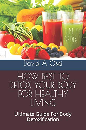 How Best To Detox Your Body For Healthy Living: Ultimate Guide For Body Detoxification