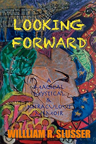 Looking Forward: A Magical Mysterious & Miraculous Memoir