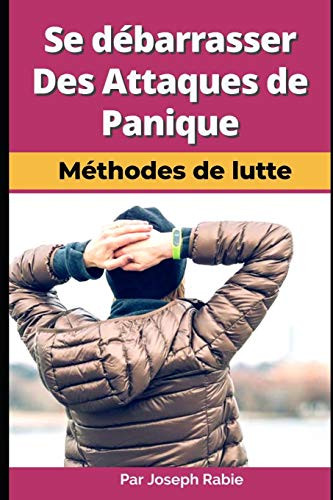 Se Débarrasser Des Attaques De Panique - Méthodes De Lutte ! (French Edition)