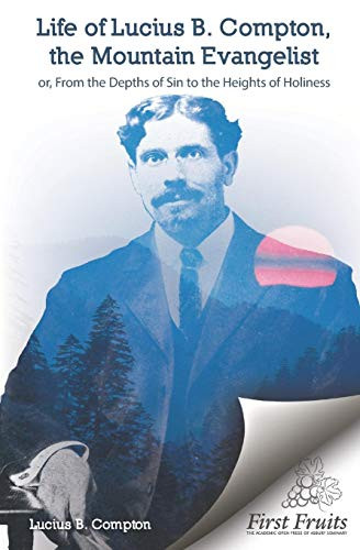 Life Of Lucius B. Compton: The Mountain Evangelist; Or, From The Depths Of Sin To The Heights Of Holiness