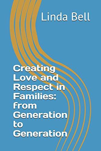 Creating Love And Respect In Families: From Generation To Generation (Family Legacies)