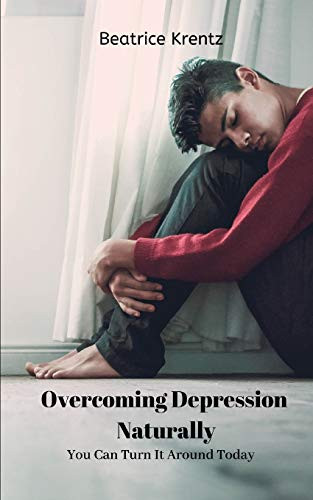 Overcoming Depression Naturally: You Can Turn It Around Today