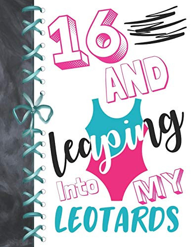 16 And Leaping Into My Leotards: 16 Year Old Girls Gymnastic, Ice Skating Or Ballet A4 College Ruled Composition Writing Notebook For Athletic Girls To Write In
