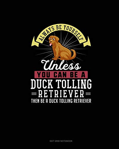 Always Be Yourself Unless You Can Be A Duck Tolling Retriever Then Be A Duck Tolling Retriever: Dot Grid Notebook