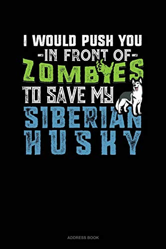 I Would Push You In Front Of Zombies To Save My Siberian Husky: Address Book
