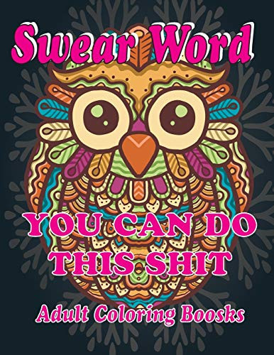 Swear Word Adult Coloring Books: You Can Do This Shit,Swear Word Coloring Book For Adults: Swear Word Animal Designs: Swear Word Coloring Book Patterns For Relaxation, Fun, And Relieve Your Stress