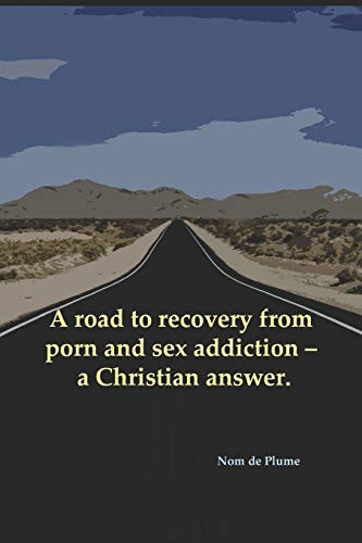 A Road To Recovery From Porn And Sex Addiction  A Christian Answer.