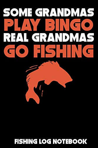 Some Grandmas Play Bingo Real Grandmas Go Fishing: Fishing Log Notebook To Record Vital Info On Up To 800 Catches