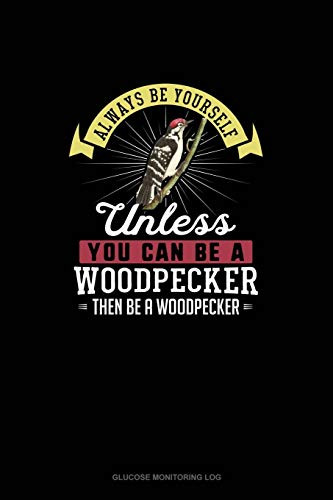 Always Be Yourself Unless You Can Be A Woodpecker Then Be A Woodpecker: Glucose Monitoring Log