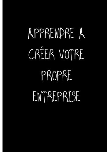 Apprendre A Créer Votre Propre Entreprise: Ne Travailler Plus Pour L'Argent Laisser L'Argent Travailler Pour Vous (Père Riche, Père Pauvre) (French Edition)