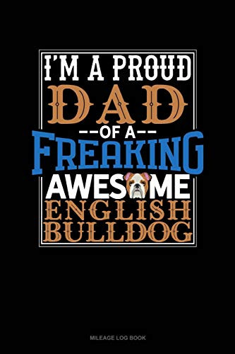 I Am A Proud Dad Of A Freaking Awesome English Bulldog: Mileage Log Book
