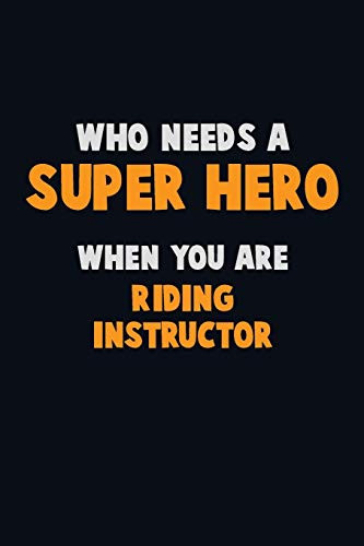 Who Need A Super Hero, When You Are Riding Instructor: 6X9 Career Pride 120 Pages Writing Notebooks