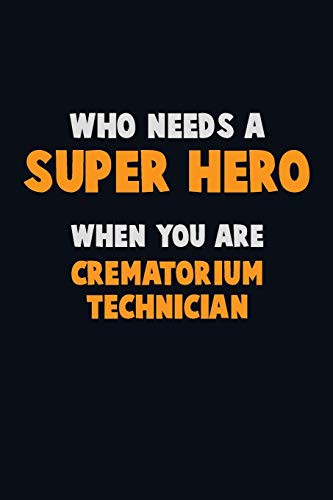 Who Need A Super Hero, When You Are Crematorium Technician: 6X9 Career Pride 120 Pages Writing Notebooks