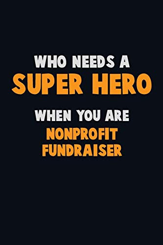 Who Need A Super Hero, When You Are Nonprofit Fundraiser: 6X9 Career Pride 120 Pages Writing Notebooks