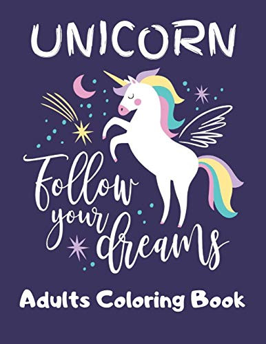 Unicorn- Follow Your Dreams (Adults Coloring Book): Featuring Various Unicorn Designs Filled With Stress Relieving Patterns - Lovely Coloring Book ... X 11) (Unicorn Coloring Page For Adults)