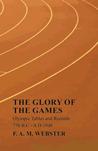 The Glory Of The Games - Olympic Tables And Records - 776 B.C - A.D 1948: With The Extract 'Classical Games' By Francis Storr