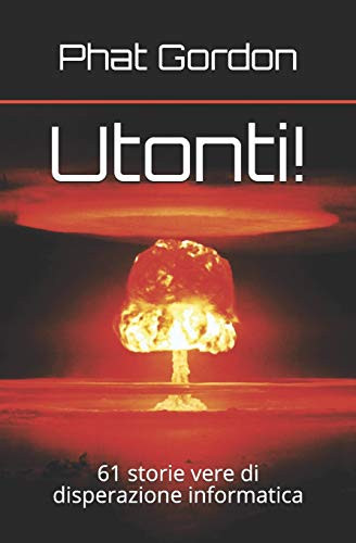 Utonti!: 61 Storie Vere Di Disperazione Informatica (Italian Edition)