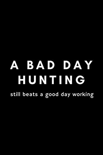 A Bad Day Hunting Still Beats A Good Day Working: Funny Hunting Notebook Gift Idea For Passionate Hunter - 120 Pages (6" X 9") Hilarious Gag Present