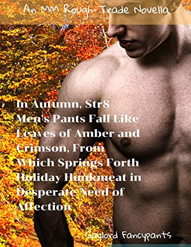 In Autumn, Str8 Men'S Pants Fall Like Leaves Of Amber And Crimson, From Which Springs Forth Holiday Hunkmeat In Desperate Need Of Affection: An Mm Rough-Trade Novella