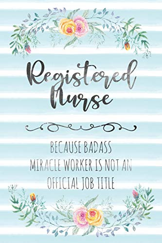 Registered Nurse: Because Badass Miracle Worker Is Not An Official Job Title (Blank Notebook - Funny Lined Journals For Nurses)