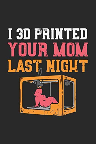 I 3D Printed Your Mom Last Night: 120 Pages I 6X9 I Karo