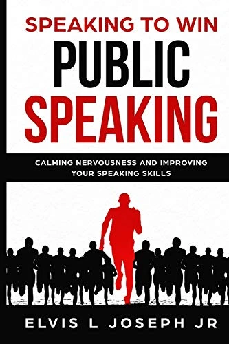 Speaking To Win: Public Speaking Calming Nervousness And Improving Your Speaking Skills