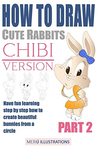 How To Draw Cute Rabbits Chibi Version Part 2: Have Fun Learning Step By Step How To Create Beautiful Bunnies From A Circle