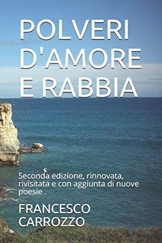 Polveri D'Amore E Rabbia: Seconda Edizione, Rinnovata, Rivisitata E Con Aggiunta Di Nuove Poesie . (Italian Edition)