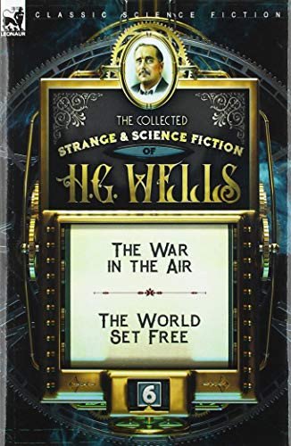 The Collected Strange & Science Fiction of H. G. Wells: Volume 6-The War in the Air & The World Set Free