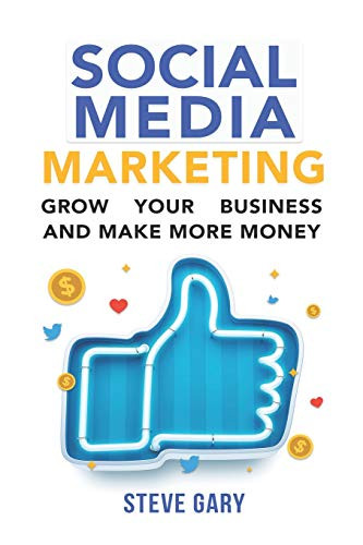 Social Media Marketing: Use Social Media To Grow Your Business And Make More Money (Make Money)