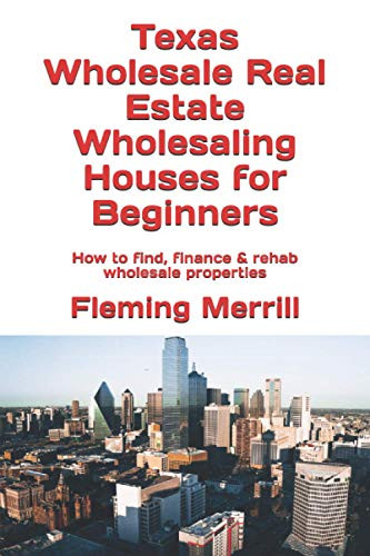 Texas Wholesale Real Estate Wholesaling Houses For Beginners: How To Find, Finance & Rehab Wholesale Properties