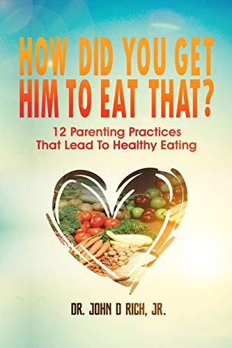 How Did You Get Him To Eat That?!: 12 Parenting Practices That Lead To Healthy Eating