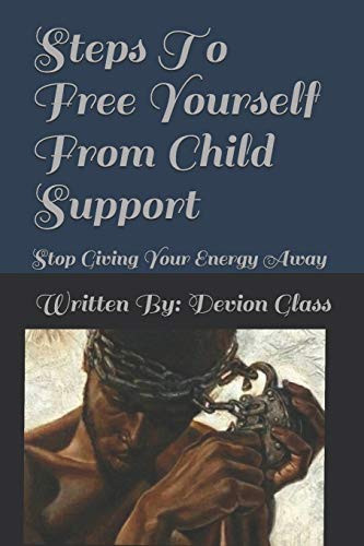 Steps To Free Yourself From Child Support: Stop Giving Away Your Energy