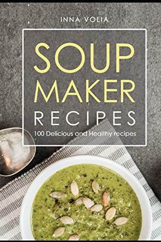 Soup Maker Recipe: 100 Delicious And Healthy Recipes