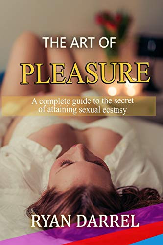 The Art Of Pleasure: A Complete Guide To The Secret Of Attaining Sexual Ecstasy