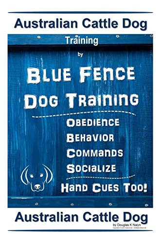 Australian Cattle Dog Training By Blue Fence Dog Training Obedience  Commands Behavior  Socialize Hand Cues Too!: Australian Cattle Dog