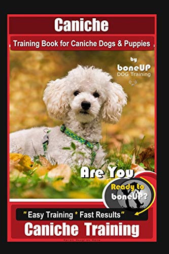 Caniche Training Book For Caniche Dogs & Puppies, By Boneup Dog Training, Are You Ready To Bone Up? Easy Training * Fast Results, Caniche Training