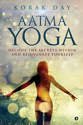 Aatma Yoga: Decode The Secrets Within And Rejuvenate Yourself