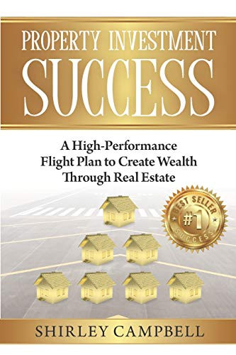 Property Investment Success: A High-Performance Flight Plan To Create Wealth Through Real Estate