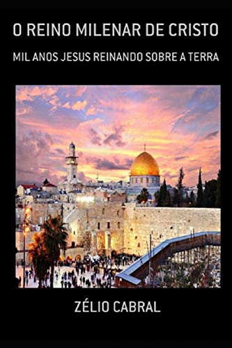 O Reino Milenar De Cristo: Mil Anos Jesus Reinando Sobre A Terra (Portuguese Edition)
